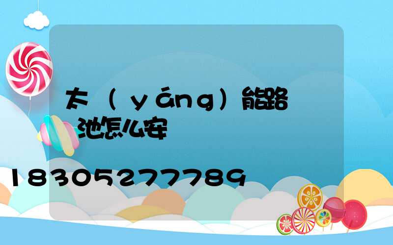 太陽(yáng)能路燈鋰電池怎么安裝