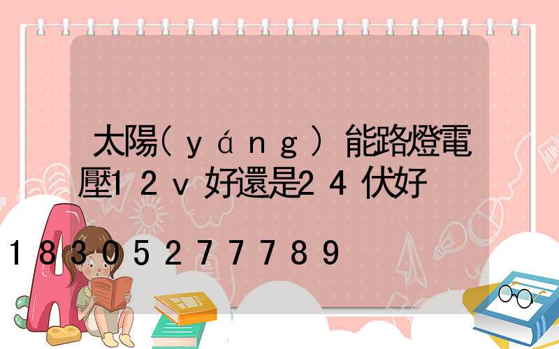 太陽(yáng)能路燈電壓12v好還是24伏好