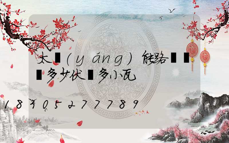 太陽(yáng)能路燈電壓多少伏燈多小瓦