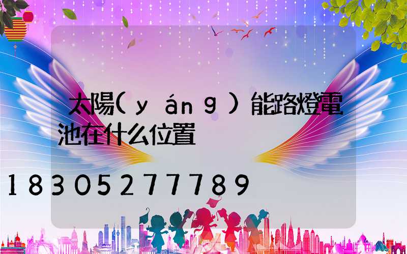 太陽(yáng)能路燈電池在什么位置