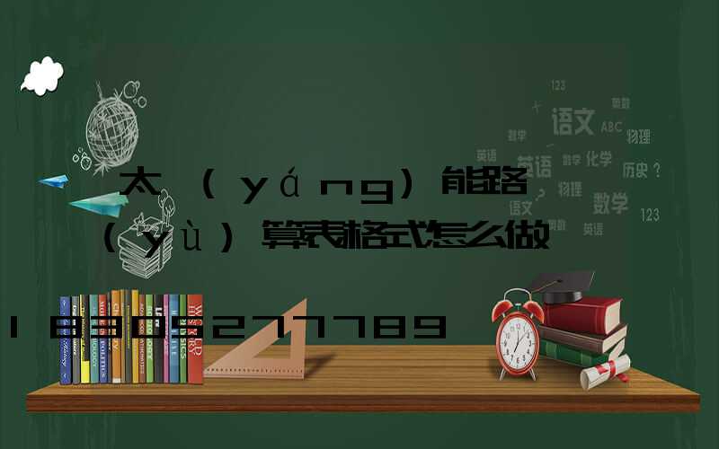 太陽(yáng)能路燈預(yù)算表格式怎么做