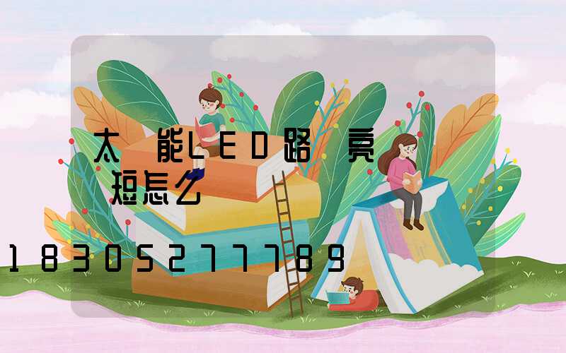 太陽能LED路燈亮燈時間變短怎么辦