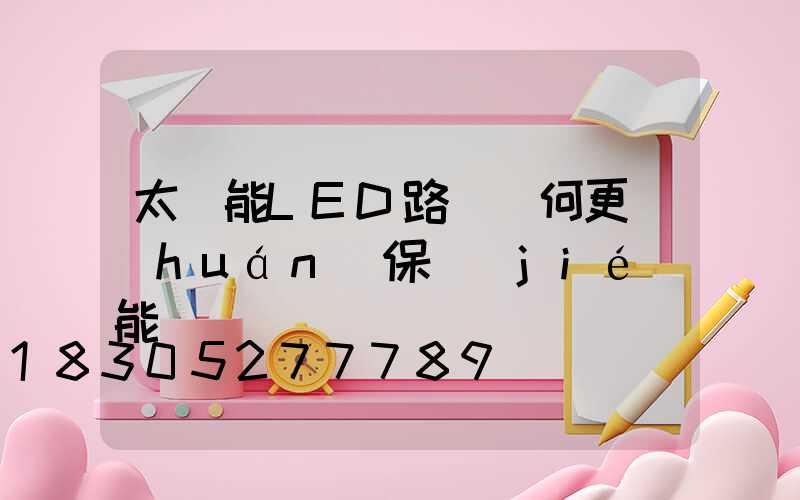 太陽能LED路燈為何更環(huán)保節(jié)能