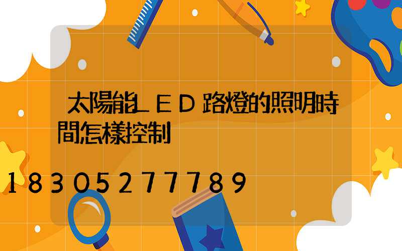 太陽能LED路燈的照明時間怎樣控制