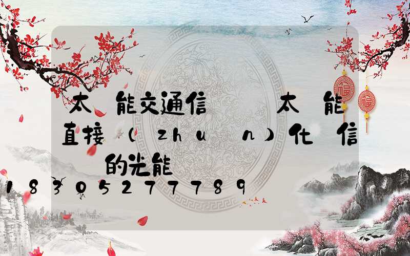 太陽能交通信號燈將太陽能直接轉(zhuǎn)化為信號燈的光能