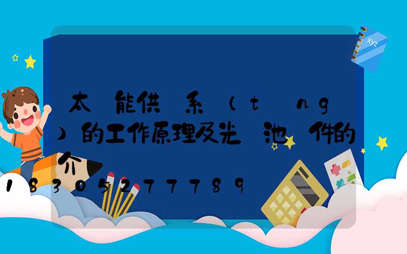 太陽能供電系統(tǒng)的工作原理及光電池組件的介紹