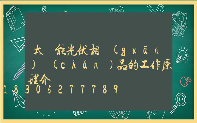 太陽能光伏相關(guān)產(chǎn)品的工作原理介紹