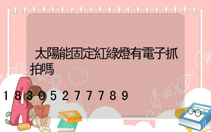 太陽能固定紅綠燈有電子抓拍嗎