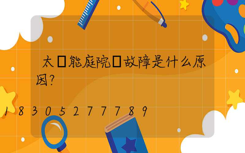 太陽能庭院燈故障是什么原因？