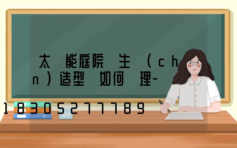 太陽能庭院燈生產(chǎn)造型該如何處理-
