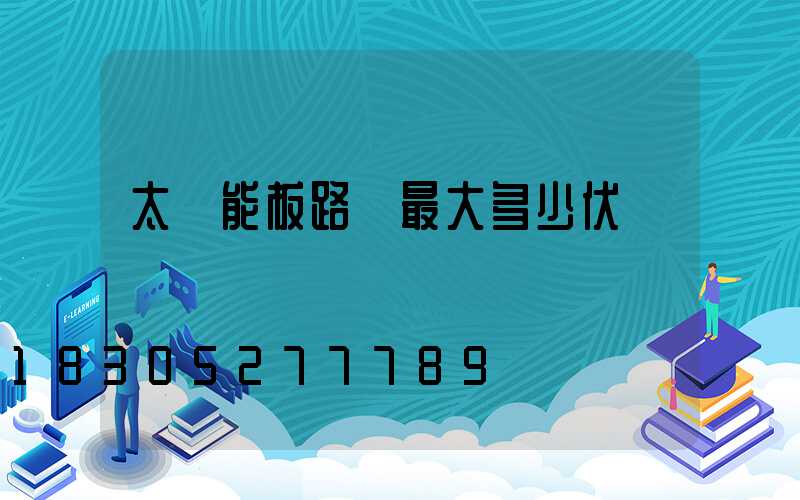 太陽能板路燈最大多少伏