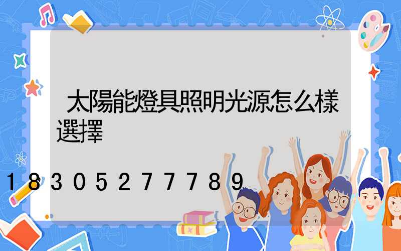 太陽能燈具照明光源怎么樣選擇