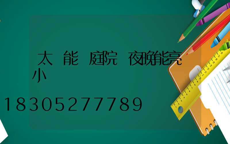 太陽能燈庭院燈夜晚能亮幾小時