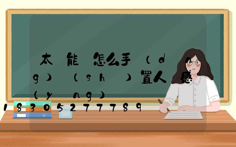 太陽能燈怎么手動(dòng)設(shè)置人體感應(yīng)