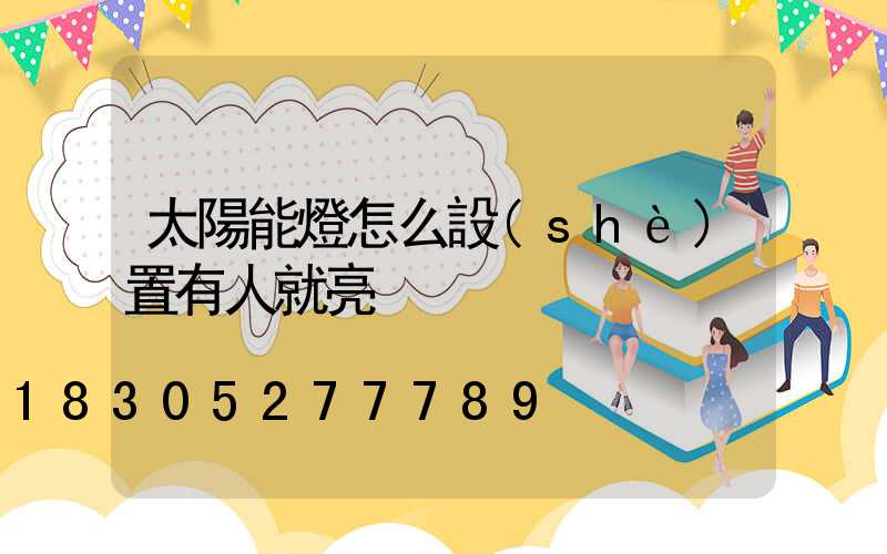 太陽能燈怎么設(shè)置有人就亮