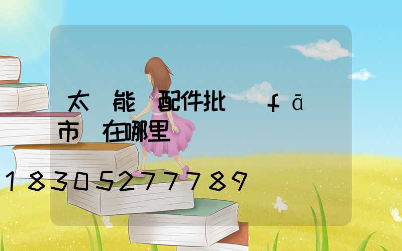 太陽能燈配件批發(fā)市場在哪里