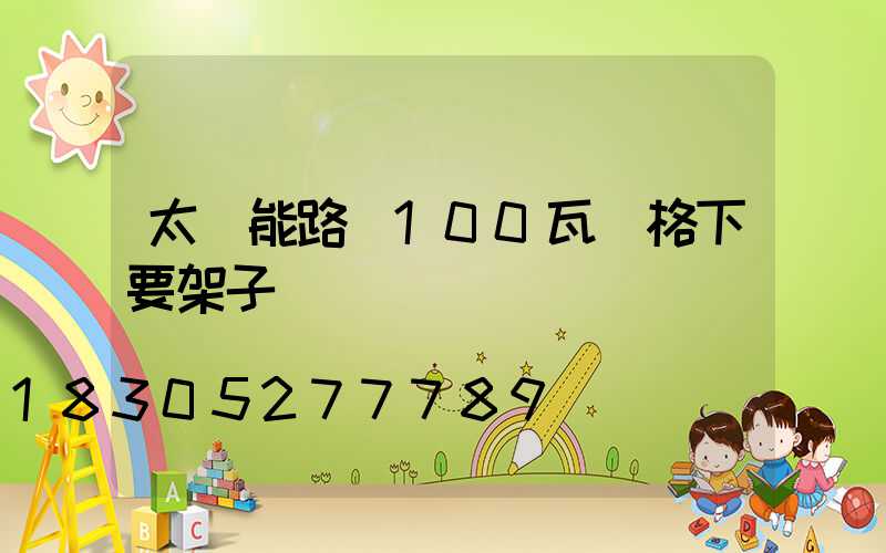 太陽能路燈100瓦價格下要架子