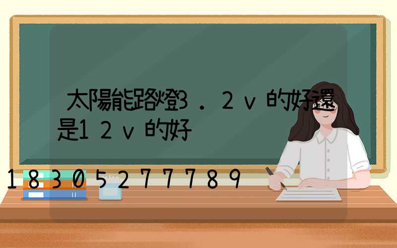 太陽能路燈3.2v的好還是12v的好
