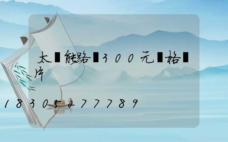 太陽能路燈300元價格圖片