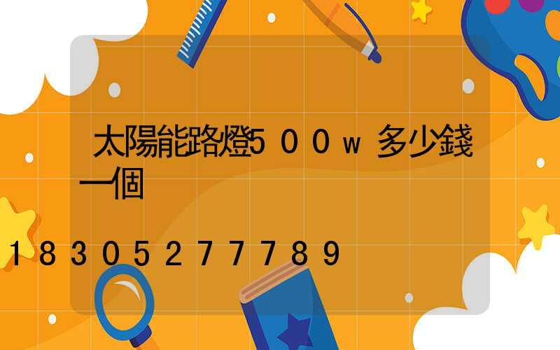 太陽能路燈500w多少錢一個