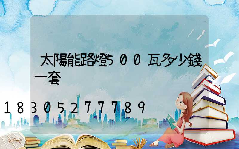 太陽能路燈500瓦多少錢一套