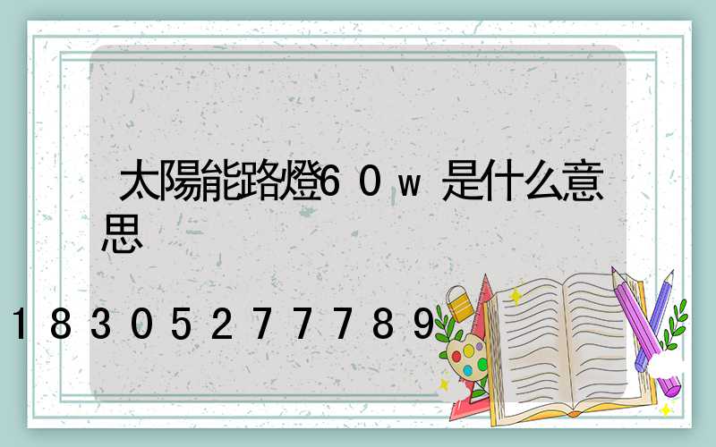 太陽能路燈60w是什么意思