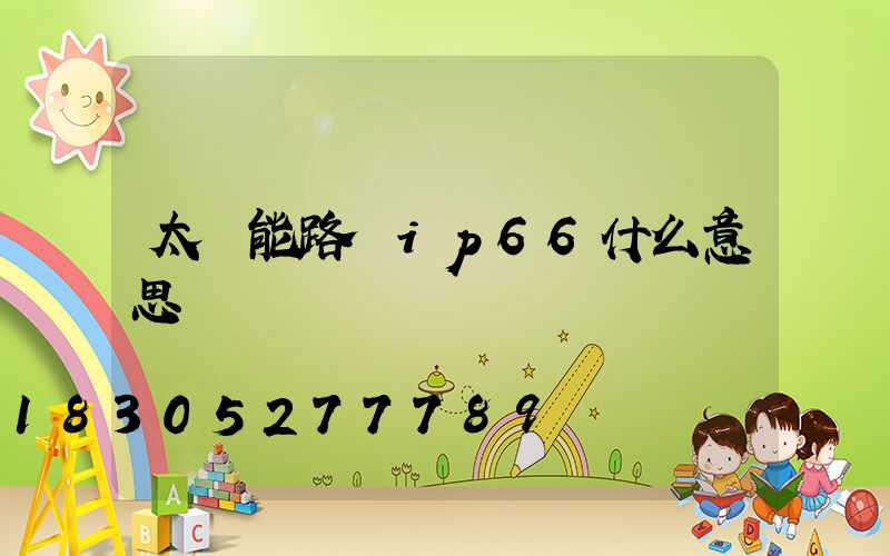 太陽能路燈ip66什么意思