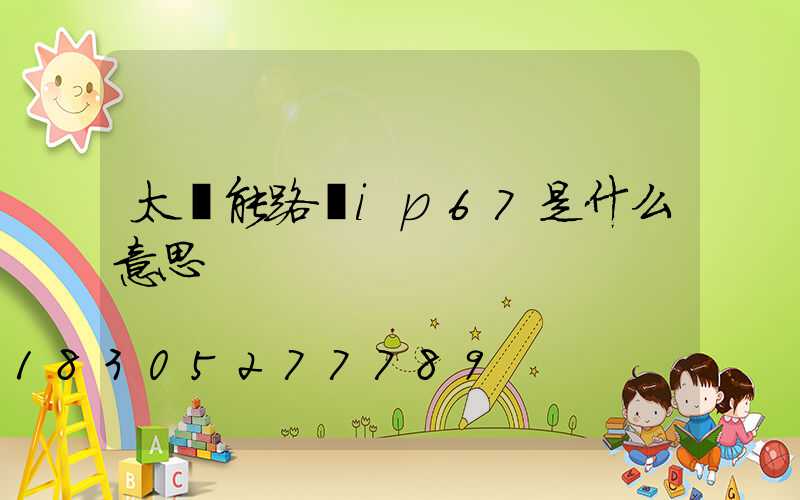 太陽能路燈ip67是什么意思