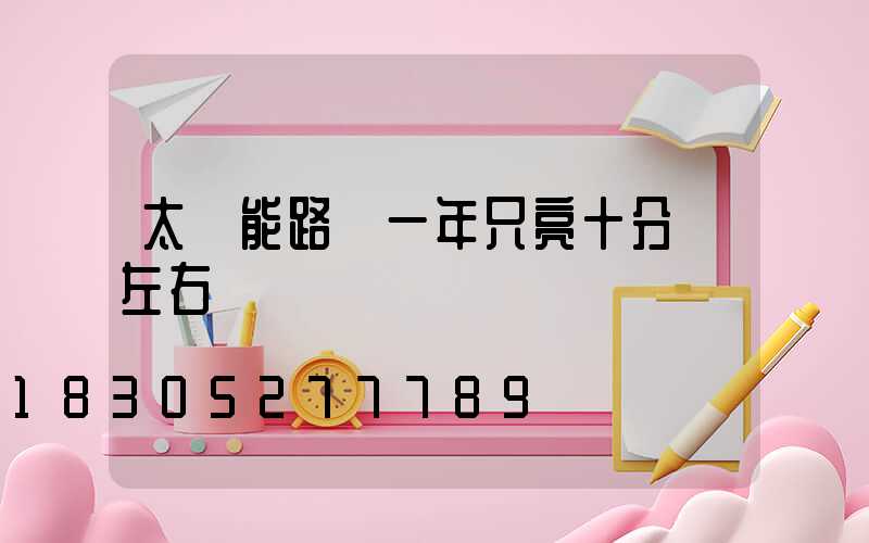 太陽能路燈一年只亮十分鐘左右