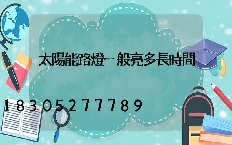 太陽能路燈一般亮多長時間
