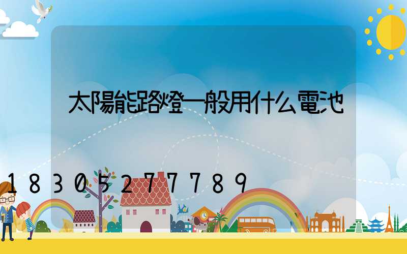 太陽能路燈一般用什么電池