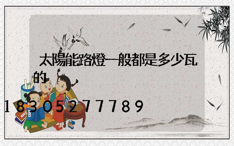 太陽能路燈一般都是多少瓦的