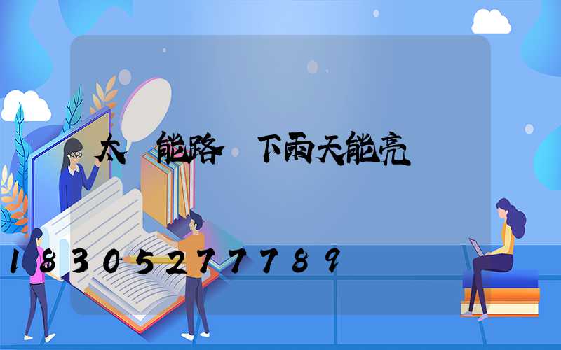 太陽能路燈下雨天能亮嗎