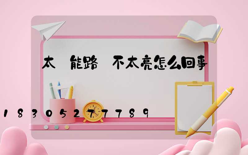 太陽能路燈不太亮怎么回事兒