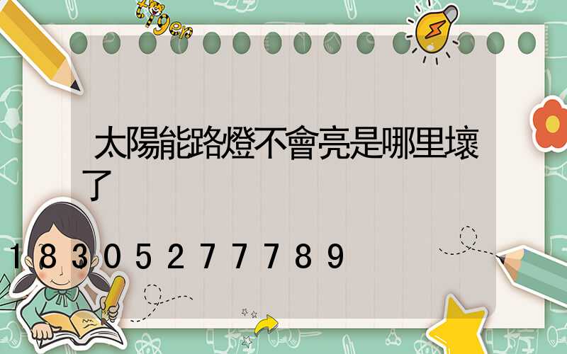 太陽能路燈不會亮是哪里壞了