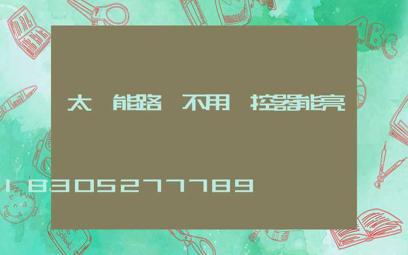 太陽能路燈不用遙控器能亮嗎