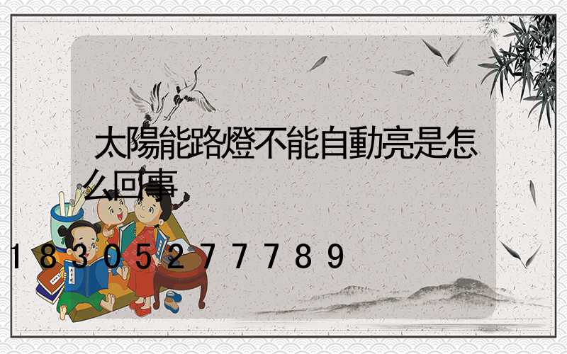 太陽能路燈不能自動亮是怎么回事