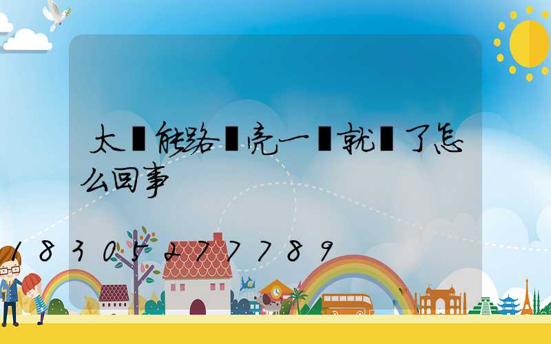 太陽能路燈亮一會就滅了怎么回事