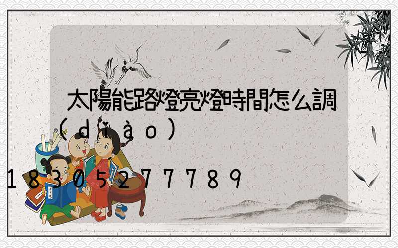 太陽能路燈亮燈時間怎么調(diào)