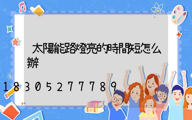 太陽能路燈亮的時間短怎么辦