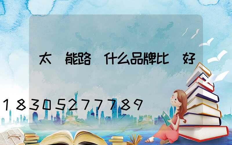 太陽能路燈什么品牌比較好