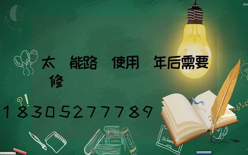 太陽能路燈使用幾年后需要維修