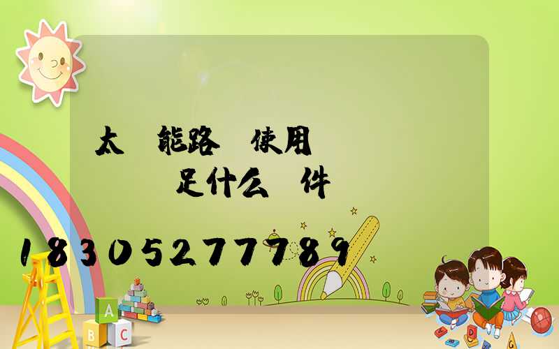 太陽能路燈使用應(yīng)滿足什么條件？