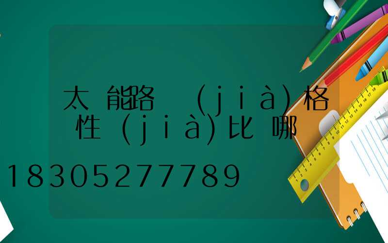 太陽能路燈價(jià)格貴性價(jià)比從哪來