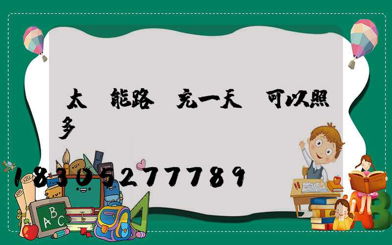 太陽能路燈充一天電可以照多長時間