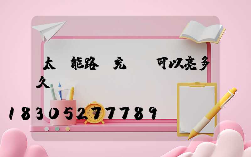 太陽能路燈充滿電可以亮多久