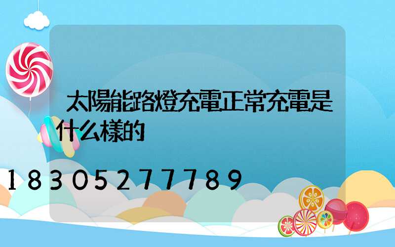 太陽能路燈充電正常充電是什么樣的