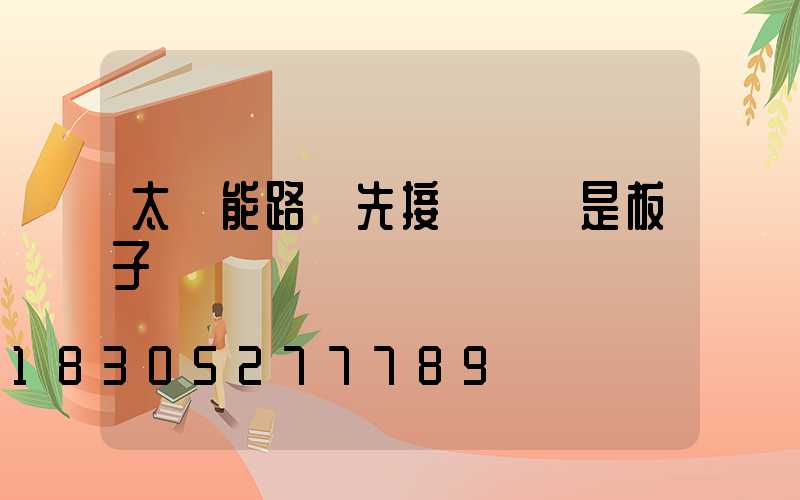 太陽能路燈先接燈頭還是板子