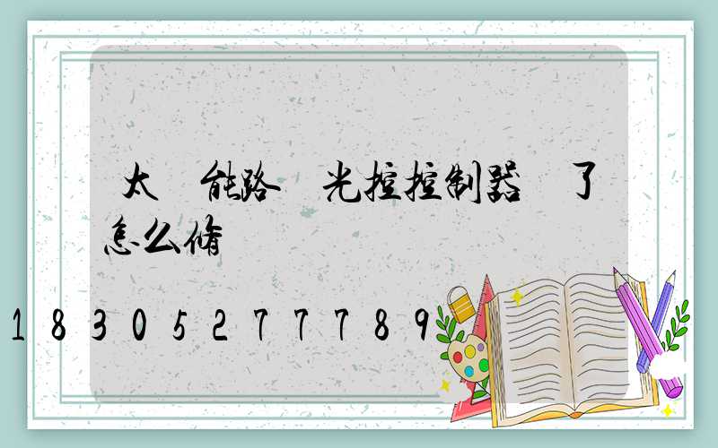 太陽能路燈光控控制器壞了怎么修