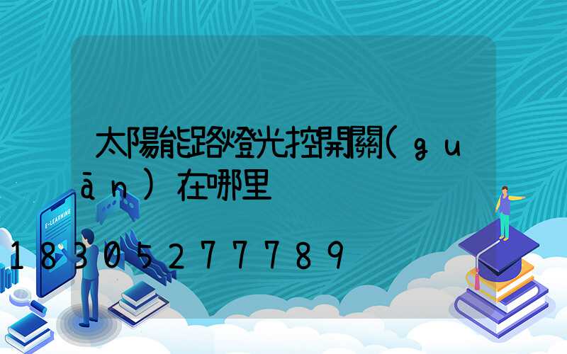 太陽能路燈光控開關(guān)在哪里